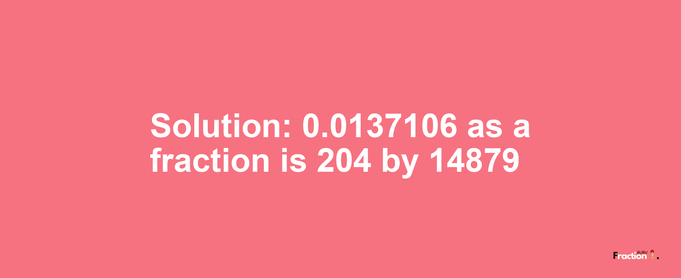 Solution:0.0137106 as a fraction is 204/14879